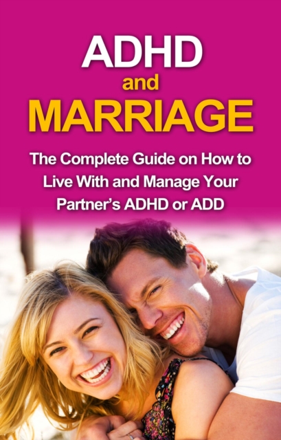 ADHD and Marriage : The complete guide on how to live with and manage your partner's ADHD or ADD, EPUB eBook