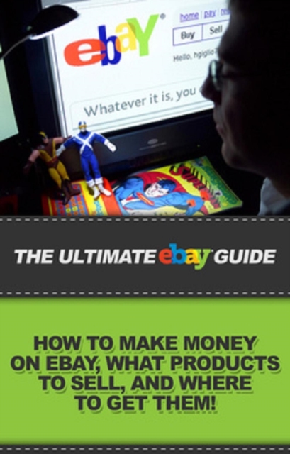 The Ultimate eBay Guide : How to make money on eBay, what products to sell, and where to get them!, EPUB eBook