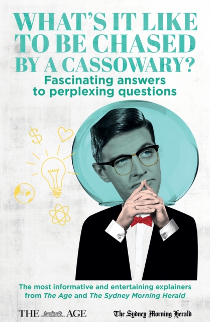 What's it Like to be Chased by a Cassowary? Fascinating answers to perplexing questions : The most informative and entertaining explainers from The Age and The Sydney Morning Herald, EPUB eBook