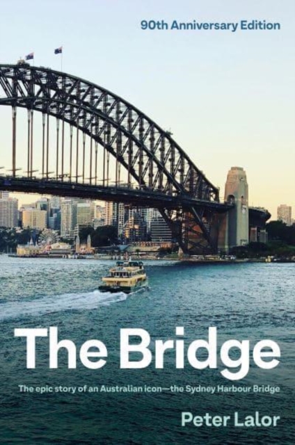 The Bridge : The epic story of an Australian icon - the Sydney Harbour Bridge, Hardback Book