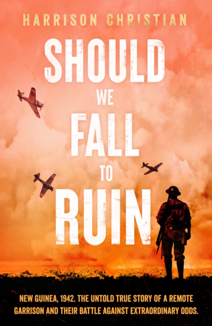 Should We Fall to Ruin : New Guinea, 1942. The untold true story of a remote garrison and their battle against extraordinary odds., Paperback / softback Book