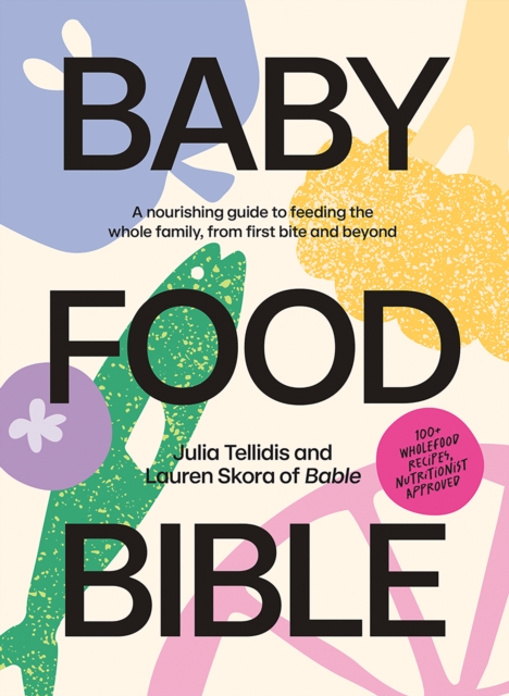 Baby Food Bible : A Nourishing Guide to Feeding Your Family, From First Bite and Beyond, EPUB eBook