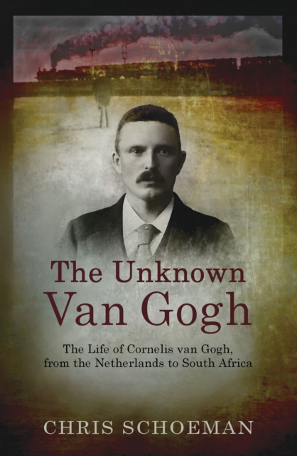 The Unknown Van Gogh : The Life of Cornelis van Gogh, from the Netherlands to South Africa, EPUB eBook