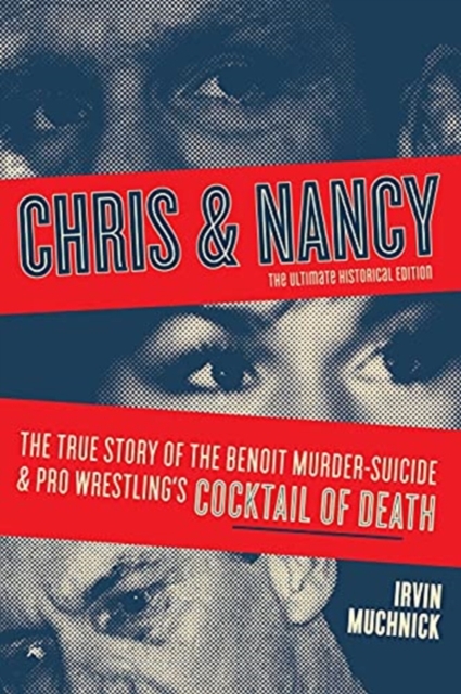 Chris And Nancy : The True story of the Benoit Murder-Suicide and Pro Wrestling's Cocktail of Death, The Ultimate Historical Edition, Paperback / softback Book