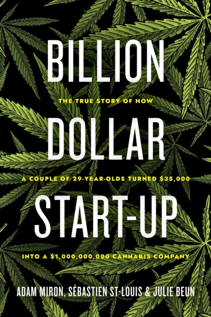 Billion Dollar Start-up : The True Story of How a Couple of 29-Year-Olds Turned $35,000 into a $1,000,000,000 Cannabis Company, Hardback Book