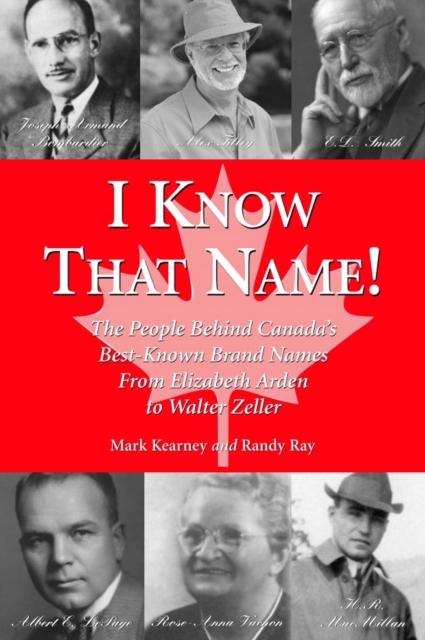 I Know That Name! : The People Behind Canada's Best Known Brand Names from Elizabeth Arden to Walter Zeller, PDF eBook