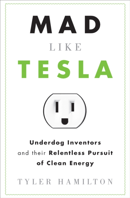 Mad Like Tesla : Underdog Inventors and their Relentless Pursuit of Clean Energy, EPUB eBook
