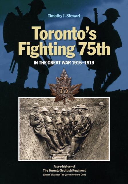 Toronto's Fighting 75th in the Great War 1915-1919 : A Prehistory of the Toronto Scottish Regiment (Queen Elizabeth The Queen Mother's Own), Hardback Book
