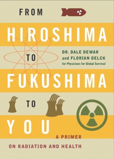 From Hiroshima to Fukushima to You : A Primer on Radiation and Health, Paperback / softback Book