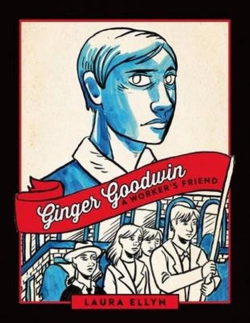 Ginger Goodwin : A Worker's Friend, Paperback / softback Book