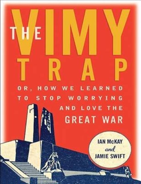 The Vimy Trap : Or, How We Learned to Stop Worrying and Love the Great War, Paperback / softback Book