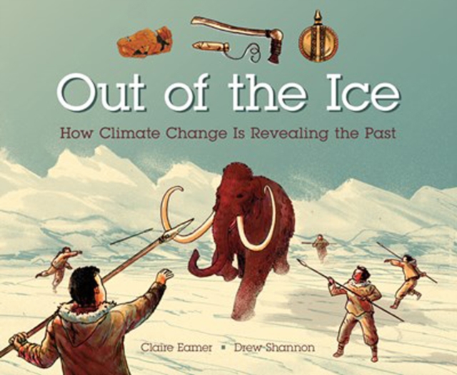 Out Of The Ice : How Climate Change Is Revealing the Past, Hardback Book