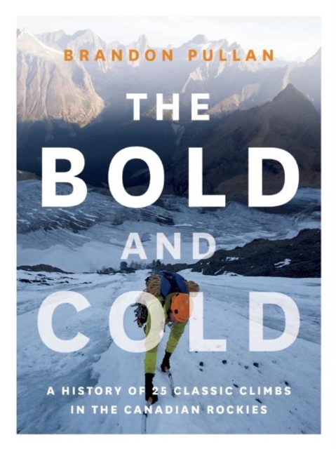The Bold and Cold : A History of 25 Classic Climbs in the Canadian Rockies, Hardback Book