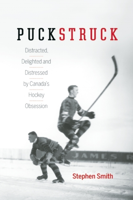 Puckstruck : Distracted, Delighted and Distressed by Canada's Hockey Obsession, Hardback Book