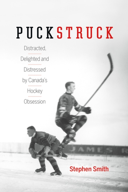 Puckstruck : Distracted, Delighted and Distressed by Canada's Hockey Obsession, EPUB eBook
