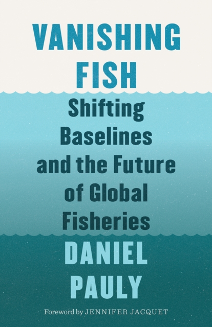 Vanishing Fish : Shifting Baselines and the Future of Global Fisheries, Hardback Book