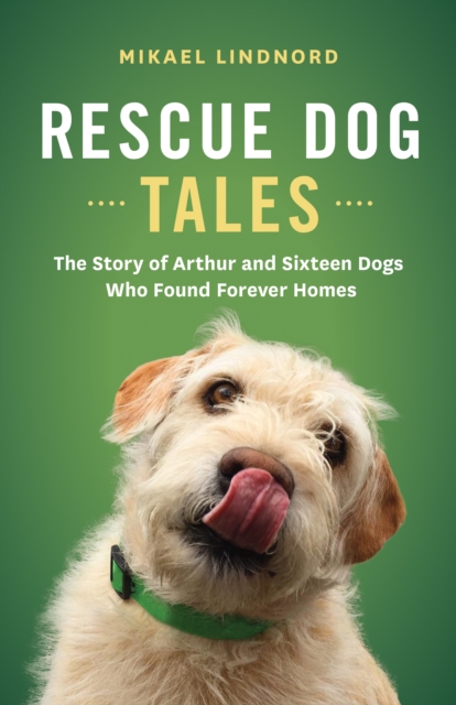 Rescue Dog Tales : The Story of Arthur and Sixteen Dogs Who Found Forever Homes, EPUB eBook
