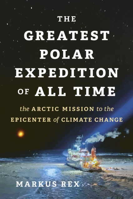 The Greatest Polar Expedition of All Time : The Arctic Mission to the Epicenter of Climate Change, EPUB eBook