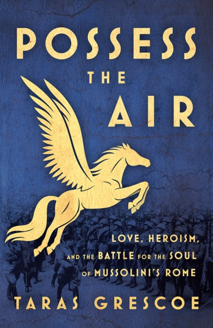 Possess the Air : Love, Heroism, and the Battle for the Soul of Mussolini's Rome, Paperback / softback Book
