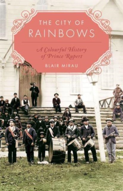 The City of Rainbows : A Colourful History of Prince Rupert, Paperback / softback Book