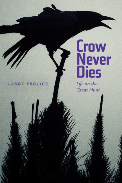 Crow Never Dies : Life on the Great Hunt, Paperback / softback Book