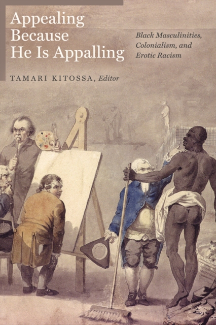 Appealing Because He is Appalling : Black Masculinities, Colonialism, and Erotic Racism, Paperback / softback Book