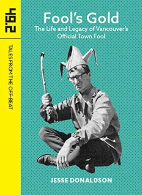 Fool's Gold : The Life and Legacy of Vancouver's Official Town Fool, Paperback / softback Book