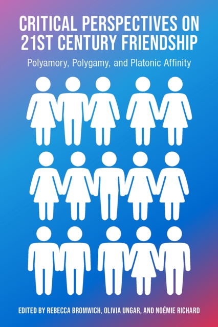 Critical Perspectives on 21st Century Frienship, Polyamory, Polgamy and Platonic Affinity, PDF eBook