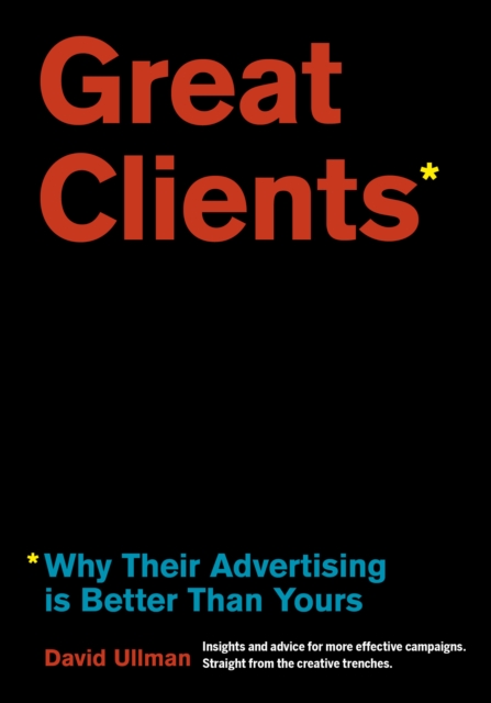 Great Clients : Why Their Advertising Is Better Than Yours, Paperback / softback Book