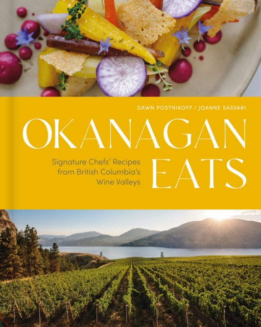 Okanagan Eats : Signature Chefs’ Recipes from British Columbia’s Wine Valleys, Hardback Book