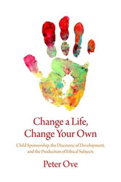 Change a Life, Change your Own : Child Sponsorship, the Discourse of Development, and the Production of Ethical Subjects, Paperback / softback Book