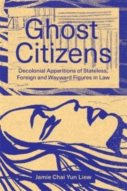 Ghost Citizens : Decolonial Apparitions of Stateless, Foreign and Wayward Figures in Law, Paperback / softback Book