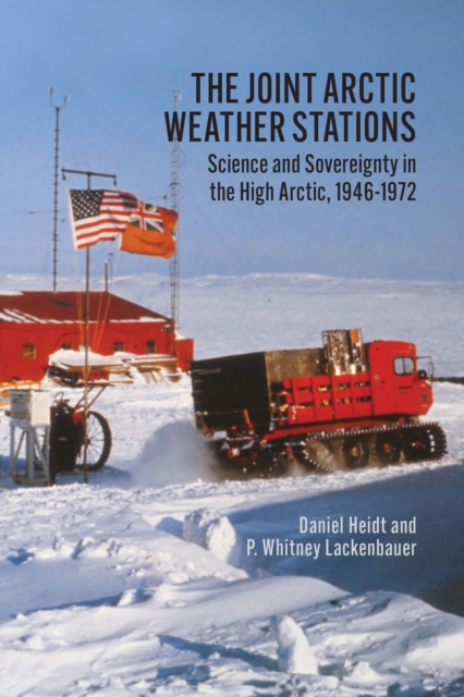 The Joint Arctic Weather Stations : Science and Sovereignty in the High Arctic, 1946-1972, Hardback Book
