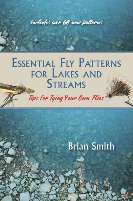 Essential Fly Patterns for Lakes and Streams : Tips for Tying Your Own Flies, Paperback / softback Book