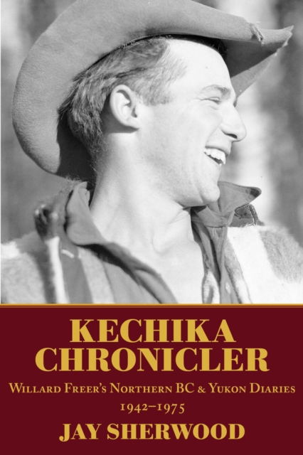 Kechika Chronicler : The Northern BC & Yukon Diaries of William Freer, 1942-1978, Paperback / softback Book