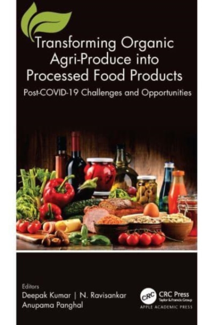 Transforming Organic Agri-Produce into Processed Food Products : Post-COVID-19 Challenges and Opportunities, Hardback Book