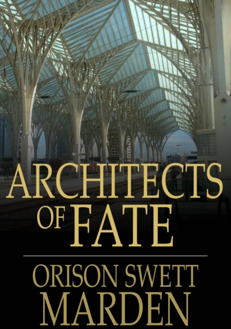 Architects of Fate : Or, Steps to Success and Power, EPUB eBook