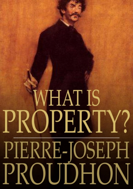 What is Property? : An Inquiry Into the Principle of Right and of Government, EPUB eBook