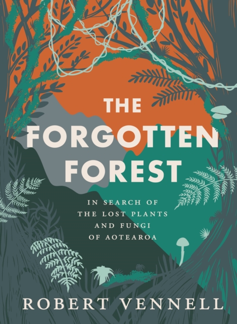 The Forgotten Forest : The new book about the hidden world of New Zealand's overlooked plants and fungi, from the bestselling New Zealand author of The Meaning of Trees, EPUB eBook
