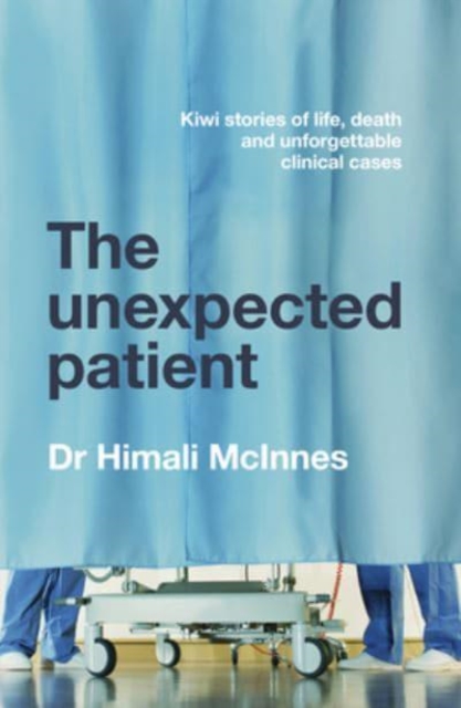 The Unexpected Patient: True Kiwi Stories of Life, Death and Unforgettable Clinical Cases, Paperback / softback Book