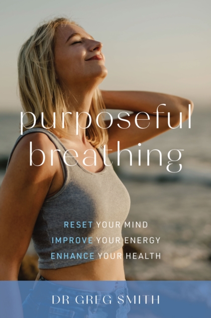 Purposeful Breathing : Reset Your Mind * Improve Your Energy * Enhance Your Health, PDF eBook