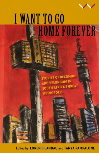 I Want to Go Home Forever : Stories of becoming and belonging in South Africa’s great metropolis, Paperback / softback Book
