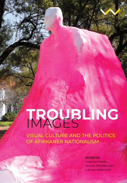 Troubling Images : Visual Culture and the Politics of Afrikaner Nationalism, PDF eBook