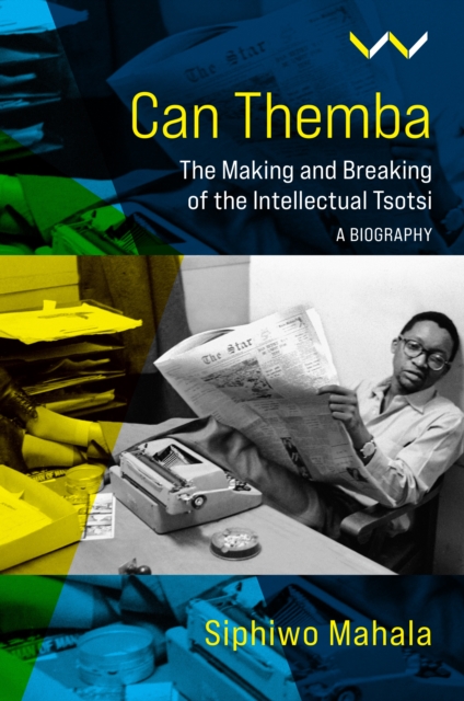 Can Themba : The Making and Breaking of the Intellectual Tsotsi, a Biography, PDF eBook