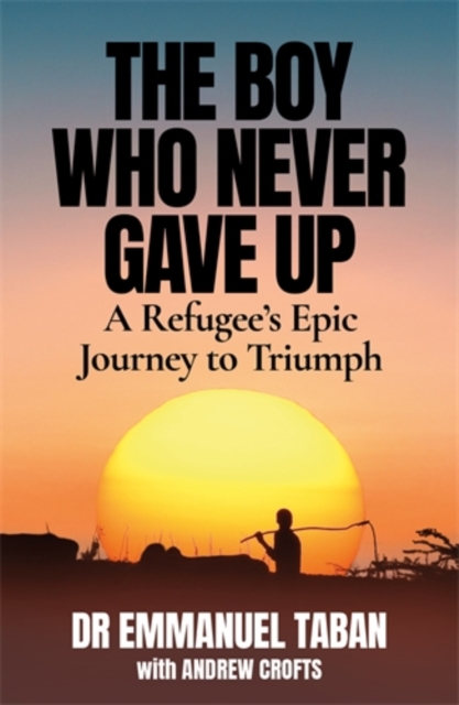 The Boy Who Never Gave Up : A Refugee’s Epic Journey to Triumph, Paperback / softback Book