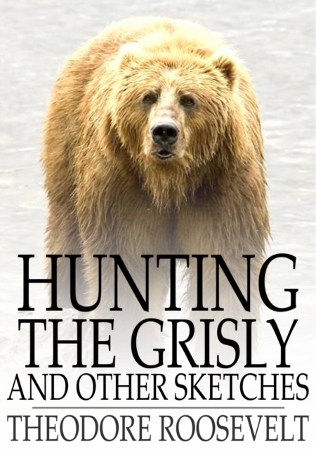 Hunting the Grisly : And Other Sketches, EPUB eBook