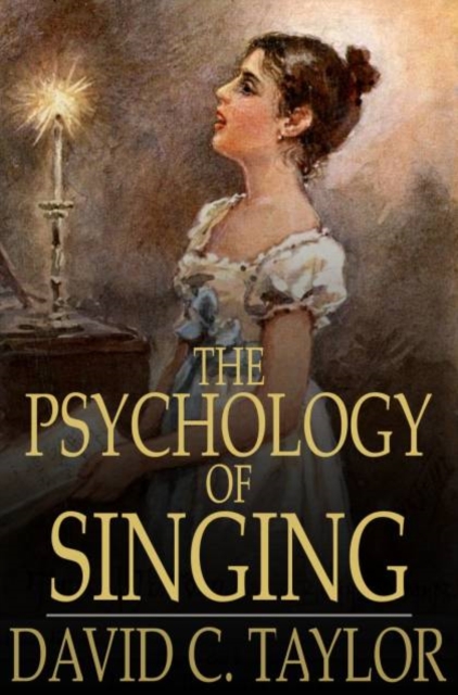 The Psychology of Singing : A Rational Method of Voice Culture Based on a Scientific Analysis of All Systems, Ancient and Modern, PDF eBook