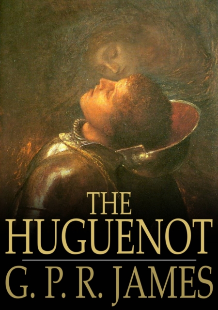The Huguenot : A Tale of the French Protestants, EPUB eBook