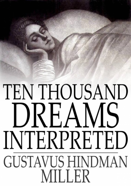Ten Thousand Dreams Interpreted : Or, What's in a Dream; A Scientific and Practical Exposition, EPUB eBook