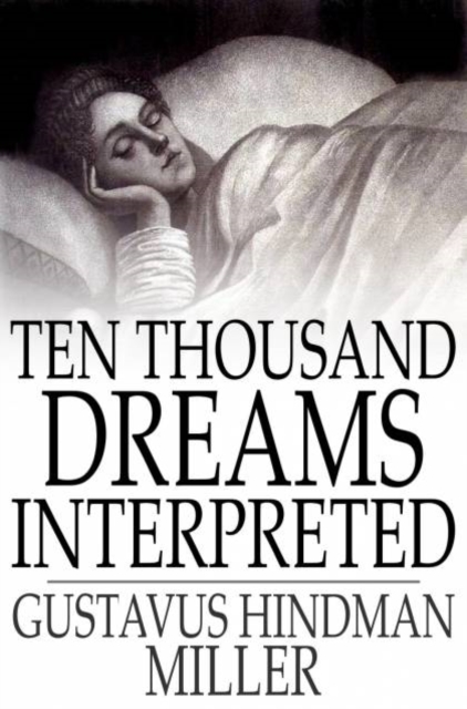 Ten Thousand Dreams Interpreted : Or, What's in a Dream; A Scientific and Practical Exposition, PDF eBook